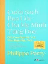 Cuốn sách bạn ước cha mẹ mình từng đọc (và con bạn sẽ vui nếu bạn đọc nó) / Philippa Perry ; Dịch: Cao Việt, Mai Huyền