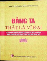 Đảng ta thật là vĩ đại : Chương trình bồi dưỡng chuyên đề lịch sử Đảng dành cho cán bộ, đảng viên, hội viên ở cơ sở / Ban biên soạn: Đoàn Văn Báu, Nguyễn Mạnh Hà, Mai Yến Nga.