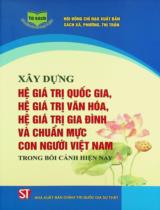 Xây dựng hệ giá trị quốc gia, hệ giá trị văn hoá, hệ giá trị gia đình và chuẩn mực con người Việt Nam trong bối cảnh hiện nay / Vũ Thị Phương Hậu chủ biên