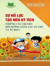 Sự nỗ lực tạo nên kỳ tích : Những câu chuyện bồi dưỡng năng lực tự chủ và tự học / Biên soạn: Bích Thảo, Hoài Giang