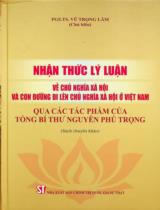 Nhận thức lý luận về chủ nghĩa xã hội và con đường đi lên chủ nghĩa xã hội ở Việt Nam qua các tác phẩm của Tổng Bí thư Nguyễn Phú Trọng : Sách chuyên khảo / Vũ Trọng Lâm chủ biên