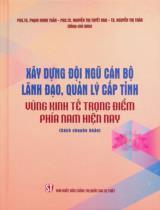 Xây dựng đội ngũ cán bộ lãnh đạo, quản lý cấp tỉnh vùng kinh tế trọng điểm phía Nam hiện nay : Sách chuyên khảo / Đồng chủ biên: Phạm Minh Tuấn, Nguyễn Thị Tuyết Mai, Nguyễn Thị Thảo