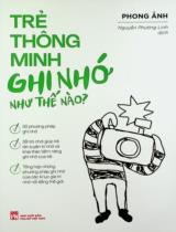 Trẻ thông minh ghi nhớ như thế nào? / Phong Ảnh ; Nguyễn Phương Linh dịch