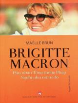 Brigitte Macron - Phu nhân Tổng thống Pháp, người phụ nữ tự do / Maëlle Brun ; Nguyễn Thị Tươi dịch