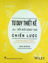 Tư duy thiết kế cho đổi mới sáng tạo chiến lược : Thứ mà không trường kinh doanh hay trường thiết kế nào có thể dạy bạn / Idris Mootee