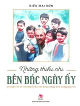 Những thiếu nhi bên Bác ngày ấy : Chuyện kể về những thiếu nhi được chụp ảnh cùng Bác Hồ / Kiều Mai Sơn