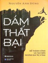 Dám thất bại : Để thành công và tạo nên những giá trị vĩ đại / Nguyễn Anh Dũng