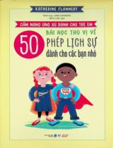50 bài học thú vị về phép lịch sự dành cho các bạn nhỏ : Cẩm nang ứng xử dành cho trẻ em / Katherine Flannery ; Minh hoạ: Jane Sanders ; Bích Lộc dịch