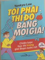 Tôi phải thi đỗ bằng mọi giá! : Chiến lược học thi trong giai đoạn nước rút / Yunkyu Lee ; Hoàng Lê Hồng Nhung dịch