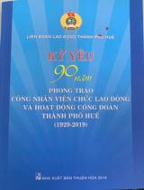Kỷ yếu 90 năm phong trào công nhân viên chức lao động và hoạt động Công đoàn thành phố Huế (1929 - 2019) / Biên soạn: Hoàng Thị Như Thanh , Trần Văn Đồng, Thái Tiến Dũng..