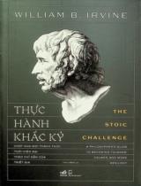 Thực hành khắc kỷ : Vượt qua mọi thách thức thời hiện đại theo chỉ dẫn của triết gia / William B. Irvine ; Thu Hằng dịch