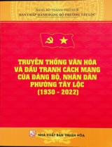 Truyền thống văn hóa và đấu tranh cách mạng của Đảng bộ, nhân dân phường Tây Lộc (1930 - 2022) / Hồ Thanh Ngọc biên soạn