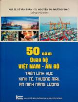 50 năm quan hệ Việt Nam - Ấn Độ trên lĩnh vực kinh tế, thương mại, an ninh năng lượng / Chủ biên: Lê Văn Toan, Nguyễn Thị Phương Thảo