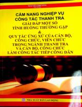 Cẩm nang nghiệp vụ công tác thanh tra - Giải đáp một số tình huống thường gặp và quy tắc ứng xử của cán bộ, Công chức, Viên chức trong ngành Thanh tra và cán bộ , Công chức làm công tác tiếp công dân / Nguyễn Phương hệ thống