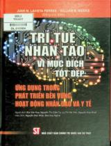 Trí tuệ nhân tạo vì mục đích tốt đẹp: Ứng dụng trong phát triển bền vững hoạt động nhân đạo và y tế / William B. Weeks, Juan M. Lavista Ferres, Caleb Robinson... ; Dịch: Bùi Văn Huy... ; Hiệu đính: Nguyễn Đức Nhật, Đào Duy Nghĩa