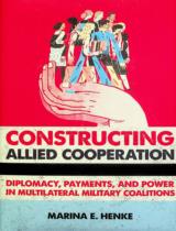 Constructing allied cooperation : Diplomacy, payments, and power in multilateral military coalitions / Marina E. Henke