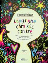Lắng nghe cảm xúc con trẻ : Những tình huống thực tiễn giúp bạn thấu hiểu ngôn ngữ, tiếng cười và nước mắt trẻ thơ / Isabelle Filliozat ; Hồ Thuỷ An dịch