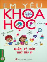 Em yêu khoa học - Toán, Lý, Hoá thật thú vị / Tùng An tuyển chọn, biên soạn