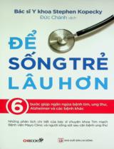 Để sống trẻ lâu hơn : 6 bước giúp ngăn ngừa bệnh tim, ung thư, Alzheimer và các bệnh khác / Stephen Kopecky ; Đức Chánh dịch