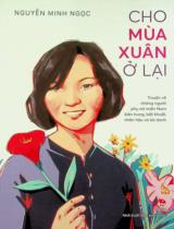 Cho mùa xuân ở lại : Truyện về những người phụ nữ miền Nam kiên trung, bất khuất, nhân hậu và tài danh : Dành cho lứa tuổi 10+ / Nguyễn Minh Ngọc