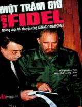 Một trăm giờ với Fidel - Những cuộc trò chuyện cùng Ignacio Ramonet : Bổ sung các bài viết của Ramonet "Hai giờ nữa với Fidel" và "Fidel Castro và cuộc đàn áp chống lại giới trí thức" / Fidel Castro, Ignacio Ramonet ; Dịch: Nguyễn Mai Anh, Nguyễn Phương Loan