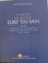 Lý thuyết và cấu trúc luật tài sản trong nền kinh tế thị trường và Nhà nước pháp quyền ở Việt Nam / Trần Kiên chủ biên