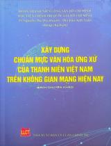 Xây dựng chuẩn mực văn hóa ứng xử của thanh niên Việt Nam trên không gian mạng hiện nay : Sách chuyên khảo / Chủ biên: Nguyễn Thị Thu Huyền, Đào Anh Tuấn