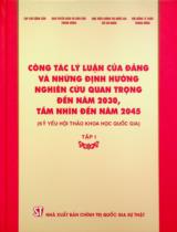 Công tác lý luận của Đảng và những định hướng nghiên cứu quan trọng đến năm 2030, tầm nhìn đến năm 2045 : Kỷ yếu Hội thảo khoa học quốc gia . T.1